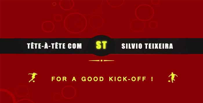 Tête-à-Tête with Silvio Teixeira: For A Good Kick-off !